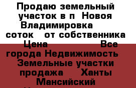 Продаю земельный участок в п. Новоя Владимировка 12,3 соток. (от собственника) › Цена ­ 1 200 000 - Все города Недвижимость » Земельные участки продажа   . Ханты-Мансийский,Нижневартовск г.